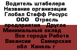 Водитель штабелера › Название организации ­ Глобал Стафф Ресурс, ООО › Отрасль предприятия ­ Другое › Минимальный оклад ­ 40 000 - Все города Работа » Вакансии   . Самарская обл.,Кинель г.